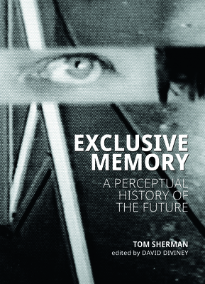 Exclusive Memory: A Perceptual History of the Future - Sherman, Tom, and Diviney, David (Editor)