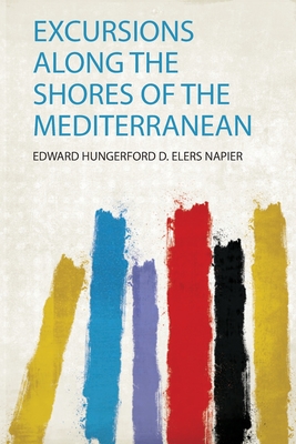 Excursions Along the Shores of the Mediterranean - Napier, Edward Hungerford D Elers (Creator)