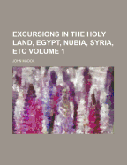 Excursions in the Holy Land, Egypt, Nubia, Syria, Etc, Volume 1