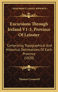 Excursions Through Ireland V1-3, Province of Leinster: Comprising Topographical and Historical Delineations of Each Province (1820)