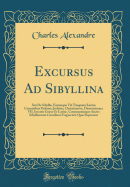 Excursus Ad Sibyllina: Seu de Sibyllis, Earumque Vel Tanquam Earum Carminibus Profanis, Juda?cis, Christianisve, Dissertationes VII, Insertis Grce Et Latine, Commentrioque Auctis Sibyllinorum Gentilium Fragmentis Qu Supersunt (Classic Reprint)