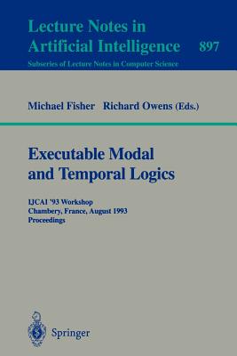 Executable Modal and Temporal Logics: Ijcai '93 Workshop, Chambery, France, August 28, 1993. Proceedings - Fisher, Michael, LL. (Editor), and Owens, Richard (Editor)
