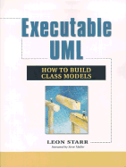 Executable UML How to Build Class Models - Starr, Leon, and Mellor, Stephen J (Foreword by)