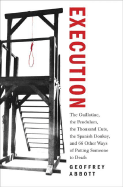 Execution: The Guillotine, the Pendulum, the Thousand Cuts, the Spanish Donkey, and 66 Other Ways of Putting Someone to Death - Abbott, Geoffrey