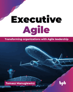 Executive Agile: Transforming organizations with Agile leadership (English Edition)