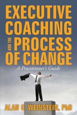 Executive Coaching and the Process of Change: A Practioner's Guide - Weinstein, Alan G