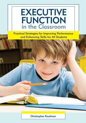 Executive Function in the Classroom: Practical Strategies for Improving Performance and Enhancing Skills for All Students - Kaufman, Christopher