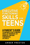 Executive Functioning Skills for Teens: A Parent's Guide to Empower Teens to Improve Focus, Get Organized, Set Priorities, and Gain Fundamental Life Skills