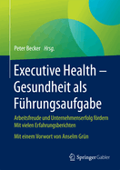 Executive Health - Gesundheit ALS Fuhrungsaufgabe: Arbeitsfreude Und Unternehmenserfolg Fordern Mit Vielen Erfahrungsberichten Mit Einem Vorwort Von Anselm Grun