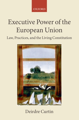 Executive Power of the European Union: Law, Practices, and the Living Constitution - Curtin, Deirdre