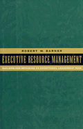 Executive Resource Management: Building and Retaining an Exceptional Leadership Team