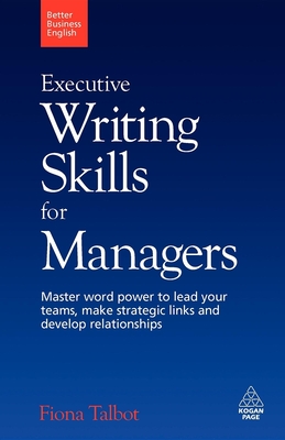 Executive Writing Skills for Managers: Master Word Power to Lead Your Teams, Make Strategic Links and Develop Relationships - Talbot, Fiona