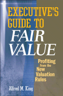 Executive's Guide to Fair Value: Profiting from the New Valuation Rules - King, Alfred M