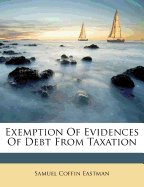 Exemption of Evidences of Debt from Taxation - Eastman, Samuel Coffin