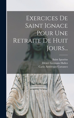 Exercices de Saint Ignace Pour Une Retraite de Huit Jours... - Saint Ignatius (of Loyola) (Creator), and Carlo Ambrogio Cattaneo (Creator), and D?sir? Germain Hallez (Creator)