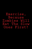 Exercise, Because Zombies Will Eat The Slow Ones First!: Notebook