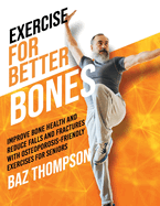 Exercise for Better Bones: Improve Bone Health and Reduce Falls and Fractures With Osteoporosis-Friendly Exercises for Seniors