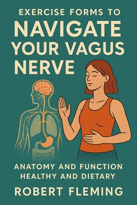 Exercise Forms to Navigate your Vagus Nerve: Anatomy and Function: Healthy and Dietary - Fleming, Robert