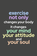 Exercise Not Only Changes Your Body. It Changes Your Mind, Your Attitude, and Your Soul.: 90 Day Food and Exercise Journal - Daily Tracker of Physical Activity, Food Consumption, Water, Sleep, Vitamins, and How You Are Feeling - 6 x 9 Inches