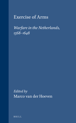 Exercise of Arms: Warfare in the Netherlands, 1568-1648 - Van Der Hoeven, Marco