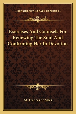 Exercises And Counsels For Renewing The Soul And Confirming Her In Devotion - De Sales, St Frances