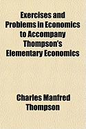Exercises and Problems in Economics to Accompany Thompson's Elementary Economics (Classic Reprint)