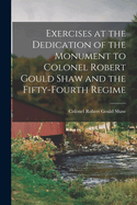 Exercises at the Dedication of the Monument to Colonel Robert Gould Shaw and the Fifty-fourth Regime