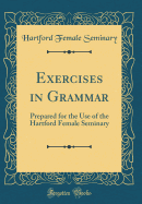 Exercises in Grammar: Prepared for the Use of the Hartford Female Seminary (Classic Reprint)