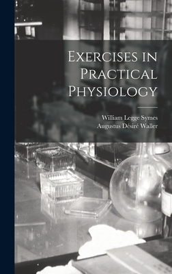 Exercises in Practical Physiology - Waller, Augustus de sire  1856-1922 (Creator), and Legge, Symes William