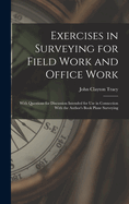 Exercises in Surveying for Field Work and Office Work: With Questions for Discussion Intended for Use in Connection With the Author's Book Plane Surveying