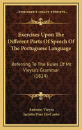 Exercises Upon the Different Parts of Speech of the Portuguese Language: Referring to the Rules of Mr. Vieyra's Grammar (1824)