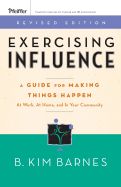 Exercising Influence: A Guide for Making Things Happen at Work, at Home, and in Your Community