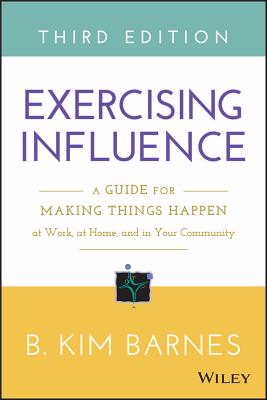 Exercising Influence: A Guide for Making Things Happen at Work, at Home, and in Your Community - Barnes, B Kim