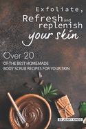 Exfoliate, Refresh and Replenish Your Skin: Over 20 of the Best Homemade Body Scrub Recipes for Your Skin