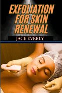 Exfoliation for Skin Renewal: Proven Techniques For Cell Turnover, Deep Cleansing, And Smooth Glowing To Achieve Radiant And Youthful Complexion