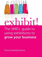 Exhibit!: The SME's Guide to Using Exhibitions to Grow Your Business