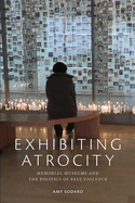 Exhibiting Atrocity: Memorial Museums and the Politics of Past Violence