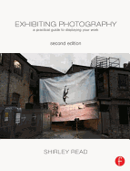 Exhibiting Photography: A Practical Guide to Displaying Your Work