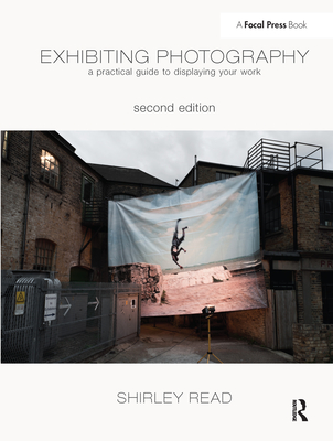 Exhibiting Photography: A Practical Guide toDisplaying Your Work - Read, Shirley