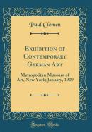 Exhibition of Contemporary German Art: Metropolitan Museum of Art, New York; January, 1909 (Classic Reprint)