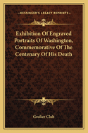 Exhibition Of Engraved Portraits Of Washington, Commemorative Of The Centenary Of His Death