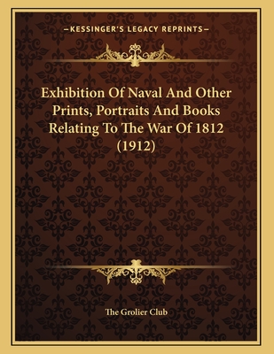 Exhibition of Naval and Other Prints, Portraits and Books Relating to the War of 1812 (1912) - The Grolier Club