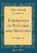 Exhibition of Pictures and Sketches (Classic Reprint)
