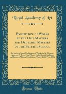 Exhibition of Works by the Old Masters and Deceased Masters of the British School: Including a Special Selection of Works by Sir Thomas Lawrence P. R. A., and Also a Collection of Sculpture and Bronzes; Winter Exhibition, Thirty-Fifth Year, 1904