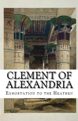 Exhortation to the Heathen - Alexandria, Clement Of, and Overett, A M (Revised by)