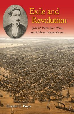 Exile and Revolution: Jos D. Poyo, Key West, and Cuban Independence - Poyo, Gerald E