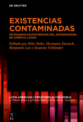 Existencias Contaminadas: Escenarios Ecosist?micos del Antropoceno En Am?rica Latina - Bolte, Rike (Editor), and Doetsch, Hermann (Editor), and Loy, Benjamin (Editor)