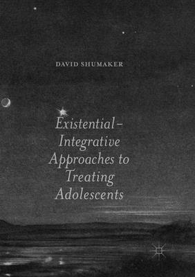 Existential-Integrative Approaches to Treating Adolescents - Shumaker, David