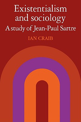 Existentialism and Sociology: A Study of Jean-Paul Sartre - Craib, Ian, and Ian, Craib