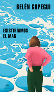 Existir?amos El Mar / We Would Exist the Sea